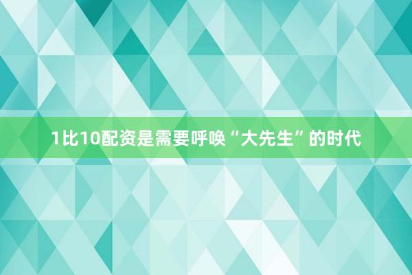 1比10配资是需要呼唤“大先生”的时代