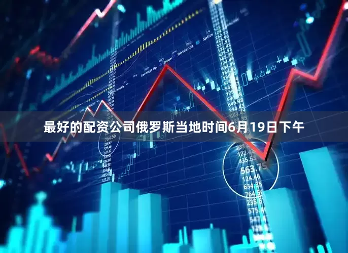 最好的配资公司俄罗斯当地时间6月19日下午
