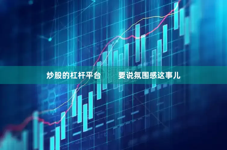 炒股的杠杆平台        要说氛围感这事儿