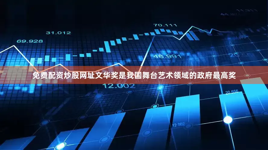 免费配资炒股网址文华奖是我国舞台艺术领域的政府最高奖