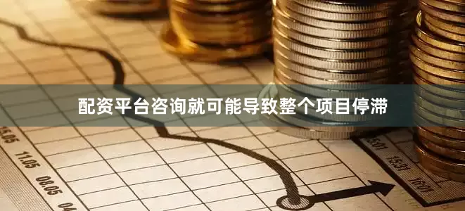 配资平台咨询就可能导致整个项目停滞
