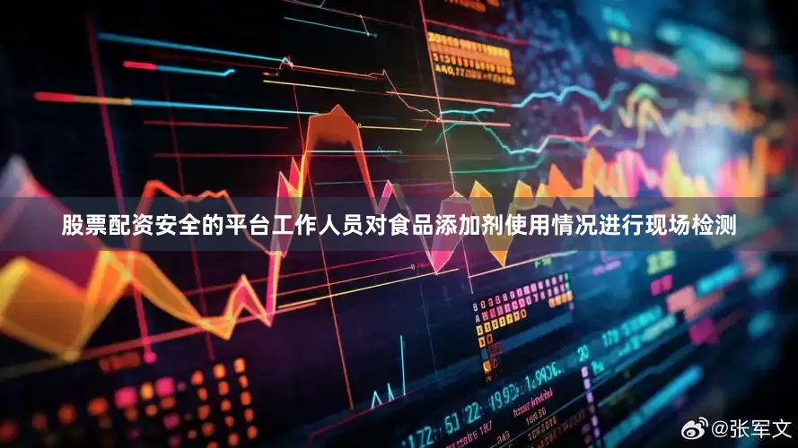 股票配资安全的平台工作人员对食品添加剂使用情况进行现场检测