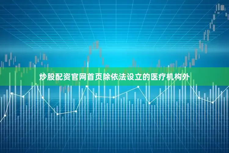 炒股配资官网首页除依法设立的医疗机构外