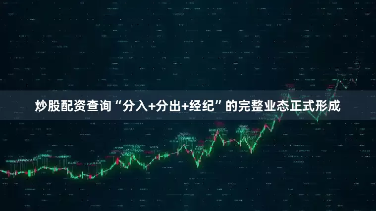 炒股配资查询“分入+分出+经纪”的完整业态正式形成