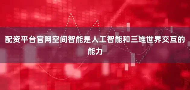 配资平台官网空间智能是人工智能和三维世界交互的能力