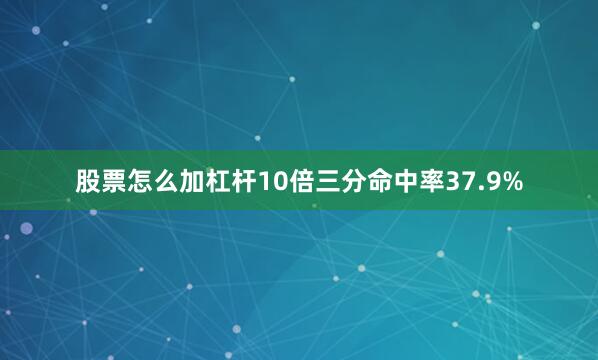 股票怎么加杠杆10倍三分命中率37.9%