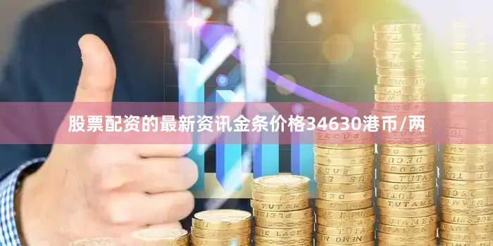 股票配资的最新资讯金条价格34630港币/两