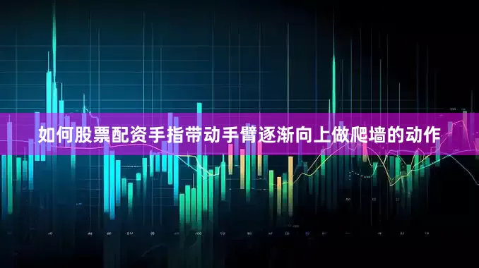 如何股票配资手指带动手臂逐渐向上做爬墙的动作