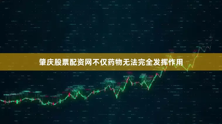 肇庆股票配资网不仅药物无法完全发挥作用