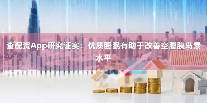 查配资App研究证实：优质睡眠有助于改善空腹胰岛素水平