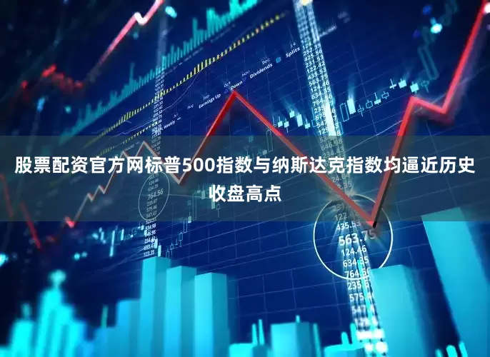 股票配资官方网标普500指数与纳斯达克指数均逼近历史收盘高点