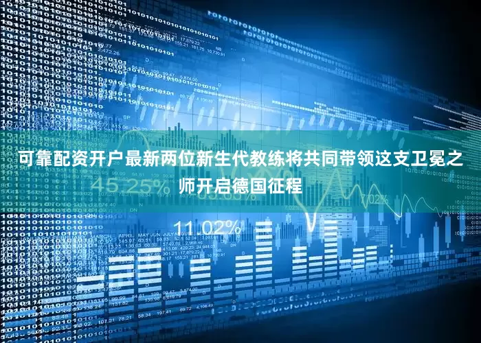 可靠配资开户最新两位新生代教练将共同带领这支卫冕之师开启德国征程