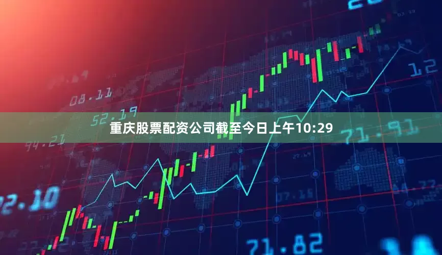 重庆股票配资公司截至今日上午10:29