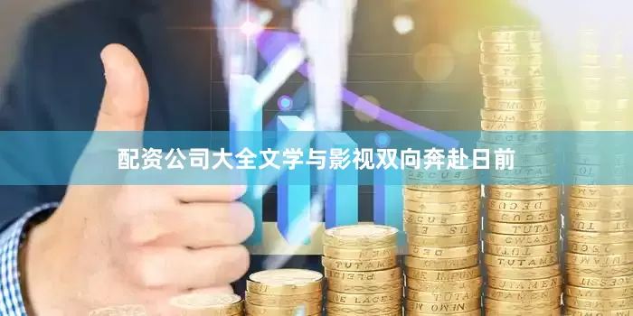 配资公司大全文学与影视双向奔赴　　日前