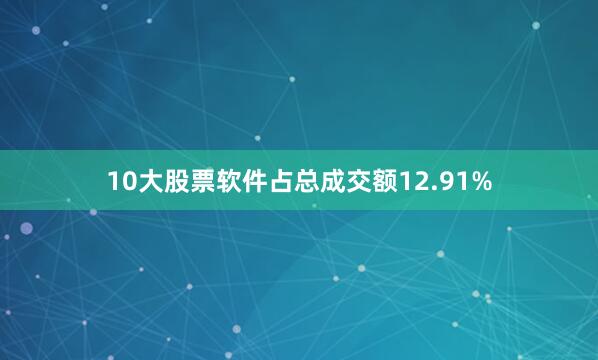 10大股票软件占总成交额12.91%
