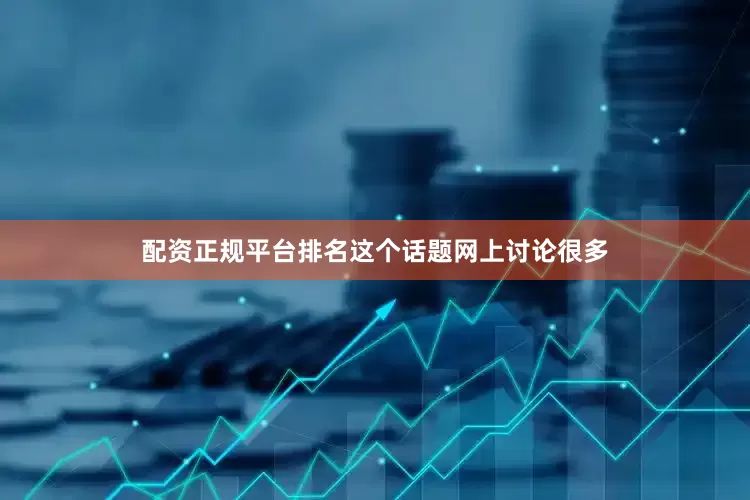 配资正规平台排名这个话题网上讨论很多