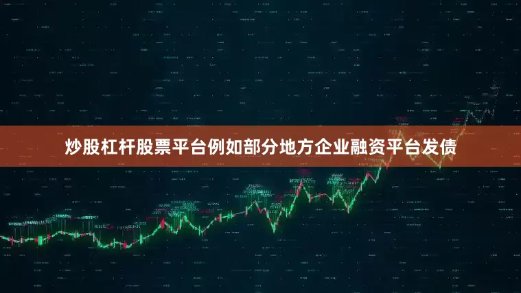 炒股杠杆股票平台例如部分地方企业融资平台发债