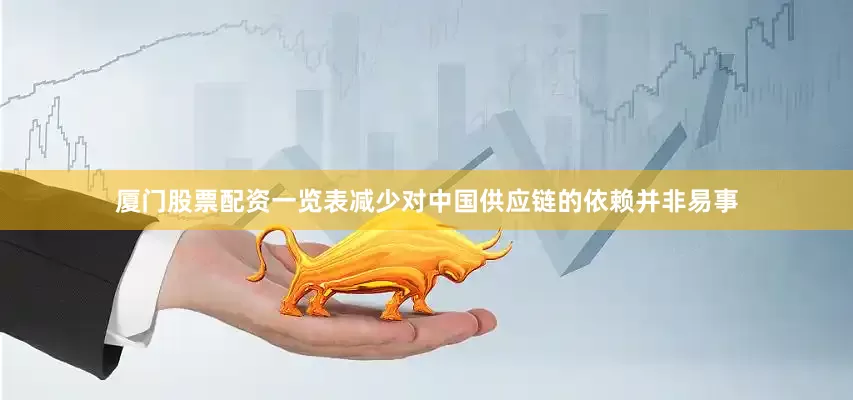 厦门股票配资一览表减少对中国供应链的依赖并非易事