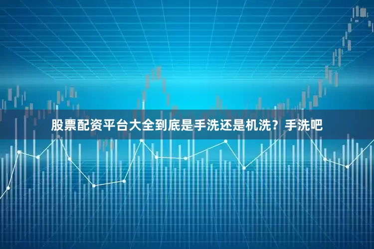股票配资平台大全到底是手洗还是机洗？手洗吧