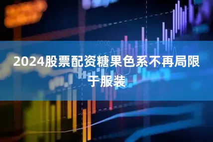 2024股票配资糖果色系不再局限于服装