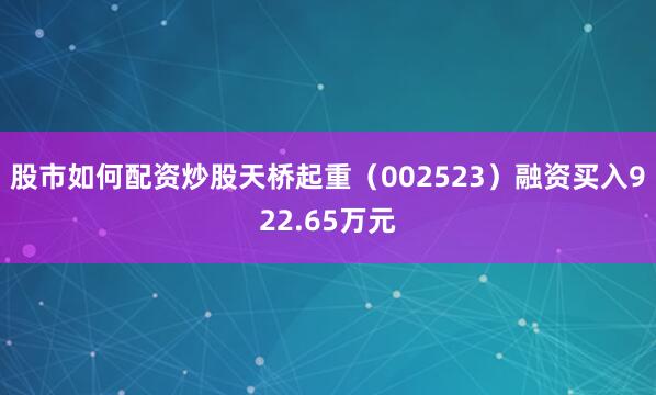 股市如何配资炒股天桥起重（002523）融资买入922.65万元