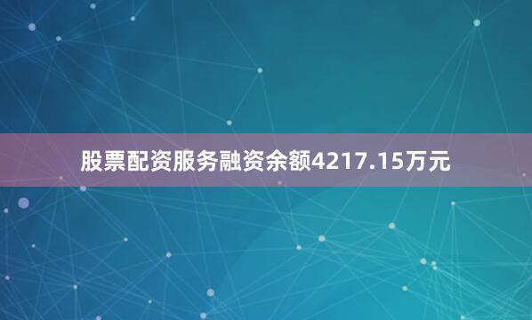 股票配资服务融资余额4217.15万元