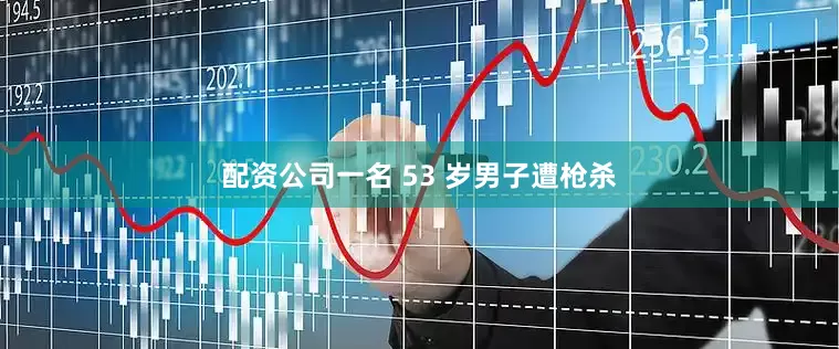 配资公司一名 53 岁男子遭枪杀