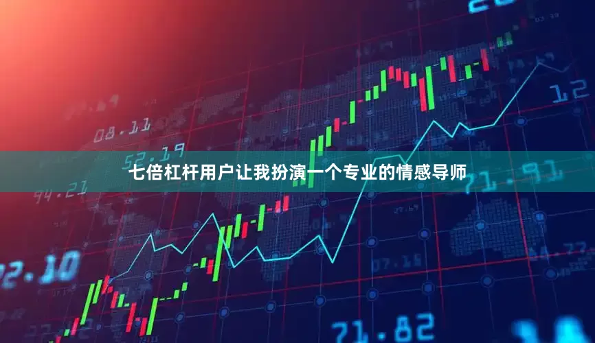 七倍杠杆用户让我扮演一个专业的情感导师
