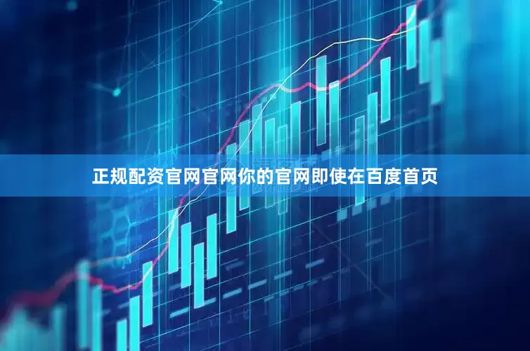 正规配资官网官网你的官网即使在百度首页