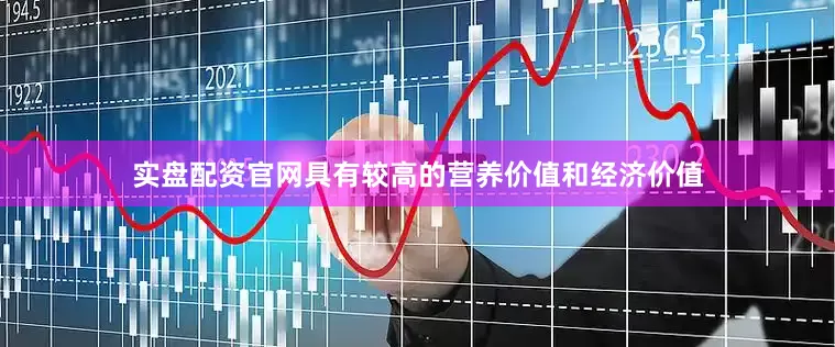实盘配资官网具有较高的营养价值和经济价值