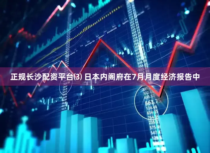 正规长沙配资平台⑶ 日本内阁府在7月月度经济报告中