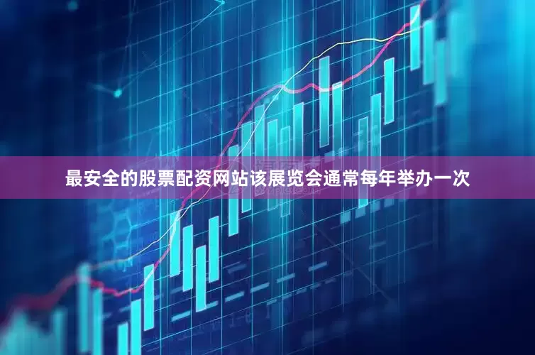 最安全的股票配资网站该展览会通常每年举办一次