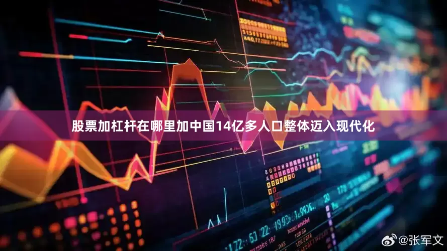 股票加杠杆在哪里加中国14亿多人口整体迈入现代化