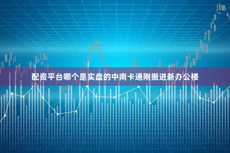 配资平台哪个是实盘的中南卡通刚搬进新办公楼