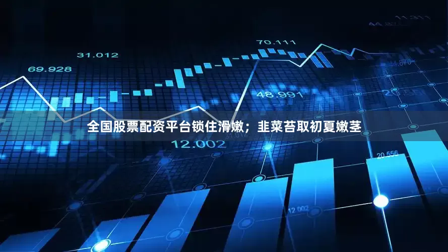 全国股票配资平台锁住滑嫩；韭菜苔取初夏嫩茎