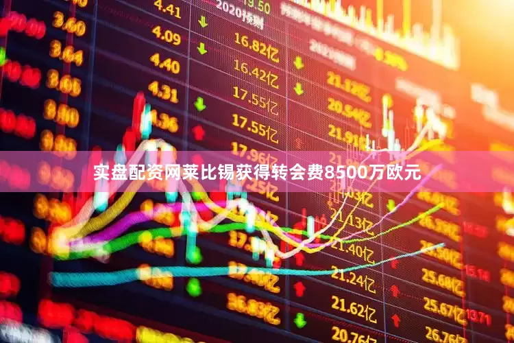 实盘配资网莱比锡获得转会费8500万欧元