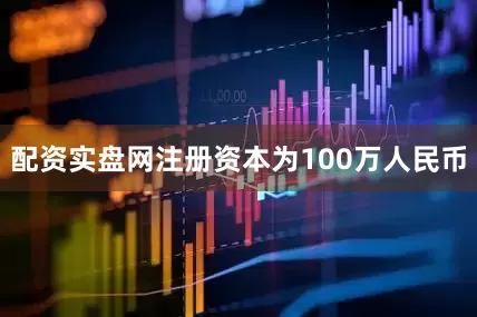 配资实盘网注册资本为100万人民币